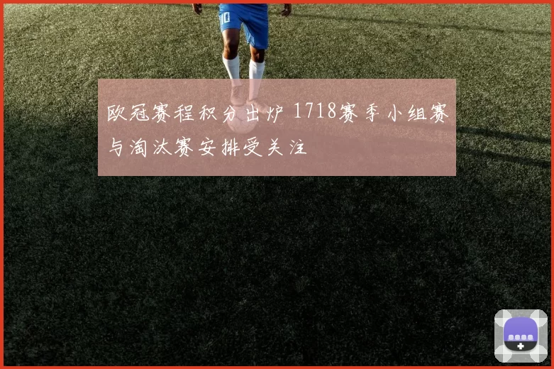 欧冠赛程积分出炉 1718赛季小组赛与淘汰赛安排受关注