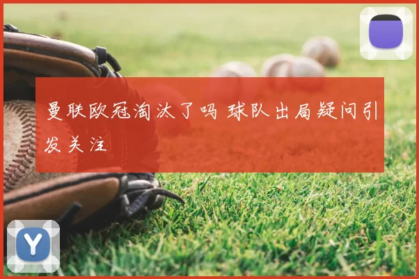 曼联欧冠淘汰了吗 球队出局疑问引发关注