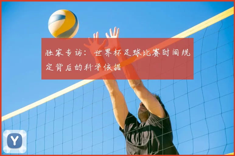 独家专访:世界杯足球比赛时间规定背后的科学依据