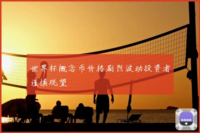 世界杯概念币价格剧烈波动投资者谨慎观望