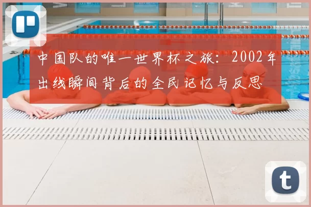 中国队的唯一世界杯之旅：2002年出线瞬间背后的全民记忆与反思