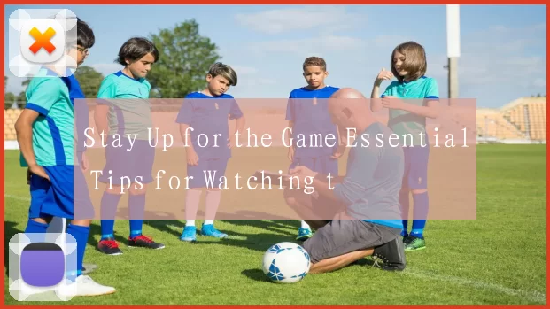 Stay Up for the Game Essential Tips for Watching t