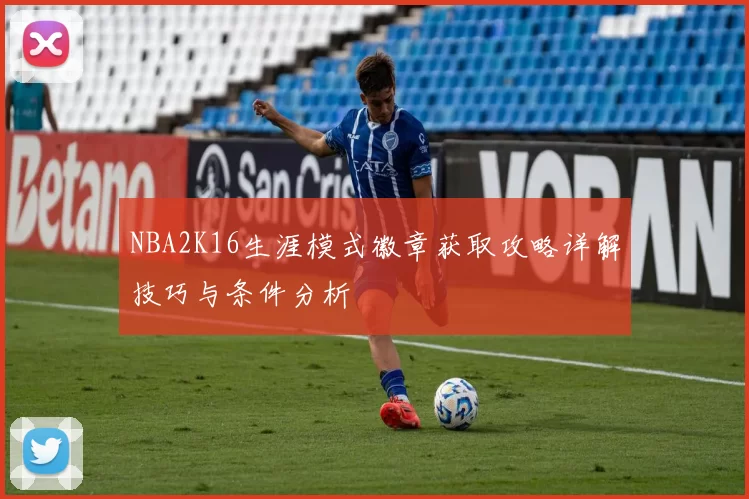 NBA2K16生涯模式徽章获取攻略详解技巧与条件分析