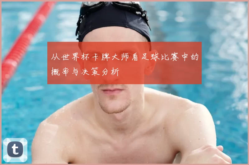 从世界杯卡牌大师看足球比赛中的概率与决策分析