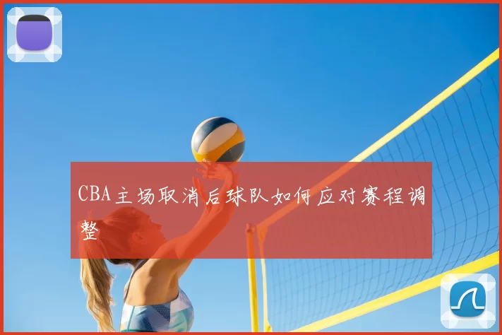 CBA主场取消后球队如何应对赛程调整