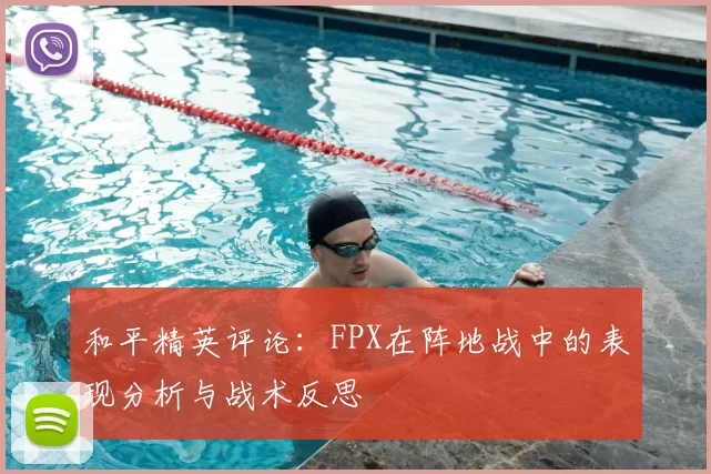 和平精英评论：FPX在阵地战中的表现分析与战术反思