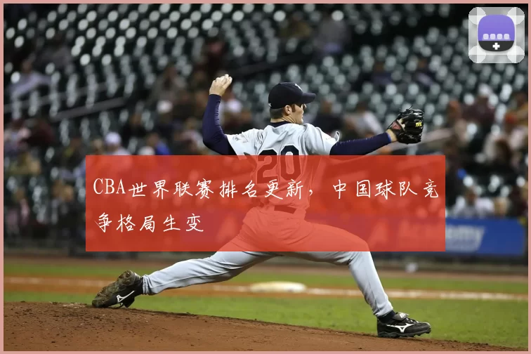 CBA世界联赛排名更新，中国球队竞争格局生变