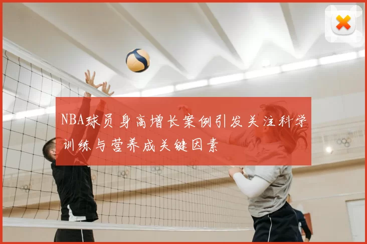 NBA球员身高增长案例引发关注科学训练与营养成关键因素