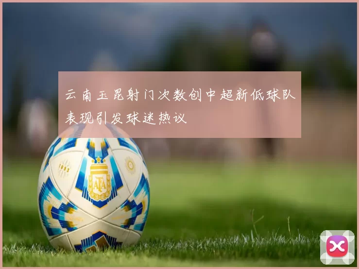 云南玉昆射门次数创中超新低球队表现引发球迷热议