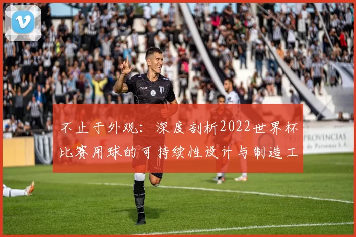 不止于外观：深度剖析2022世界杯比赛用球的可持续性设计与制造工艺