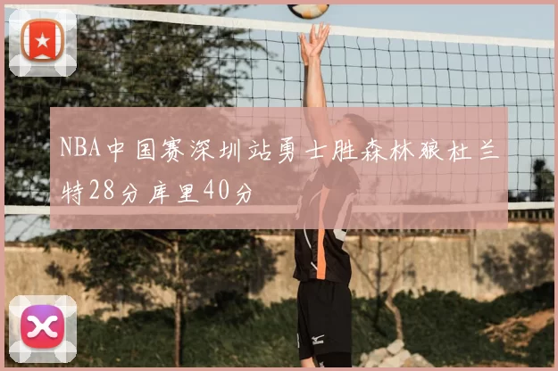 NBA中国赛深圳站勇士胜森林狼杜兰特28分库里40分