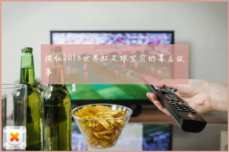 揭秘2018世界杯足球宝贝的幕后故事