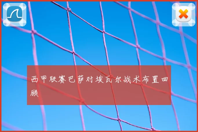 西甲联赛巴萨对埃瓦尔战术布置回顾
