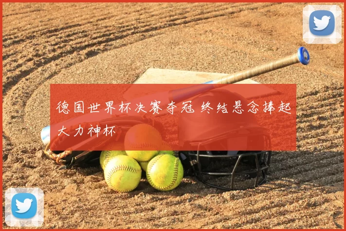 德国世界杯决赛夺冠 终结悬念捧起大力神杯