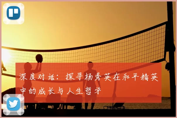 深度对话：探寻杨秀英在和平精英中的成长与人生哲学