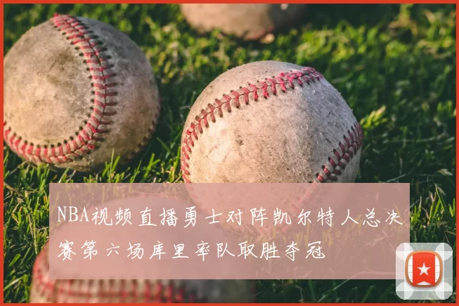 NBA视频直播勇士对阵凯尔特人总决赛第六场库里率队取胜夺冠