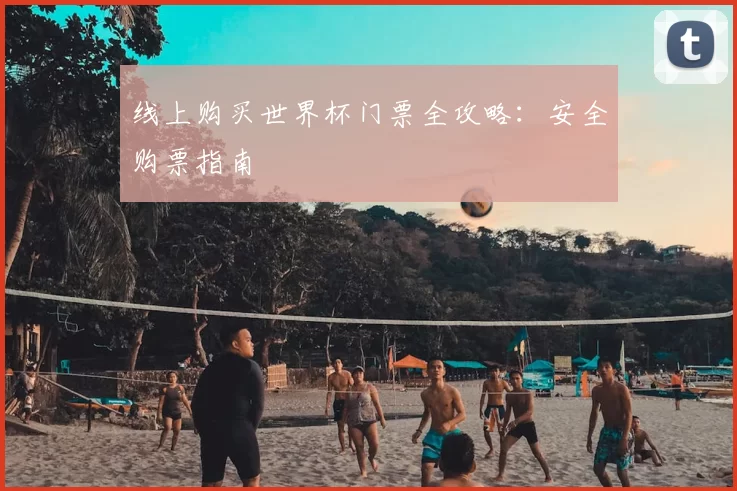 线上购买世界杯门票全攻略：安全购票指南