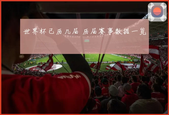 世界杯已历几届 历届赛事数据一览