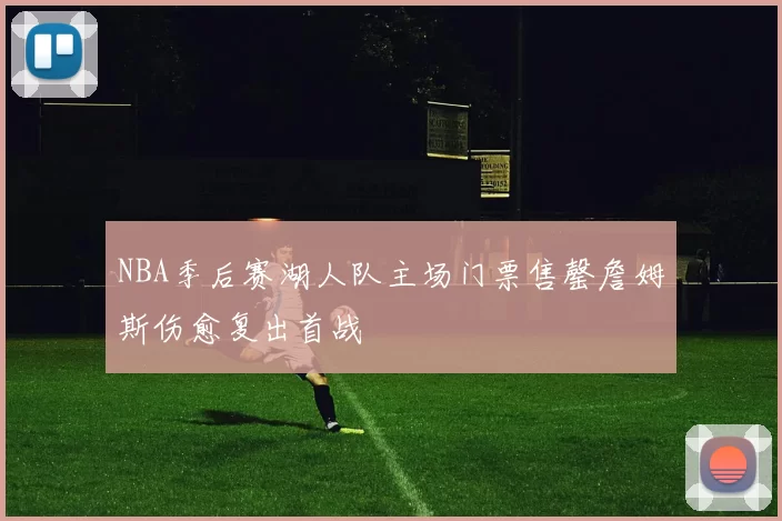 NBA季后赛湖人队主场门票售罄詹姆斯伤愈复出首战