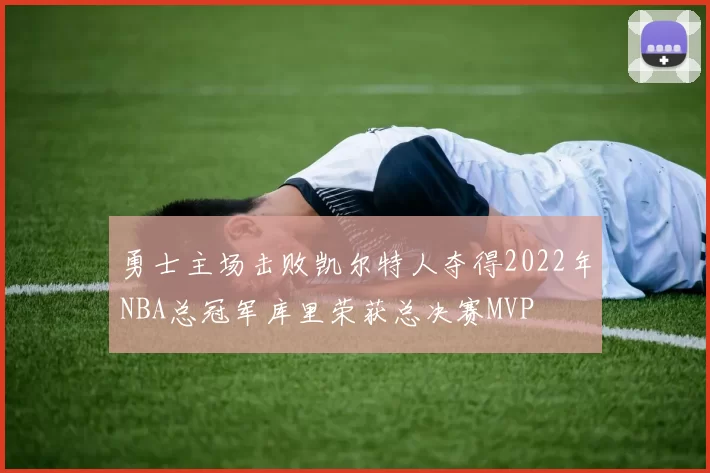 勇士主场击败凯尔特人夺得2022年NBA总冠军库里荣获总决赛MVP