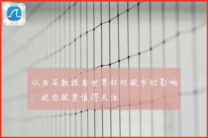 从历届数据看世界杯对股市的影响：这些股票值得关注