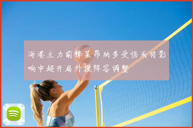 海港主力前锋莱昂纳多受伤或将影响中超开局外援阵容调整