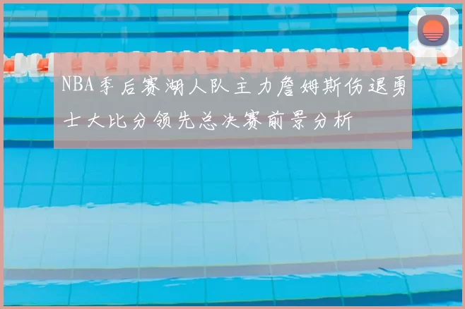 NBA季后赛湖人队主力詹姆斯伤退勇士大比分领先总决赛前景分析