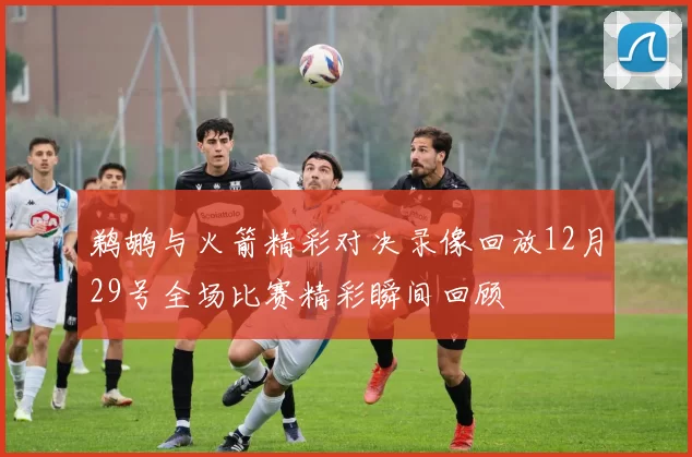 鹈鹕与火箭精彩对决录像回放12月29号全场比赛精彩瞬间回顾