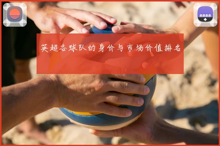 英超各球队的身价与市场价值排名
