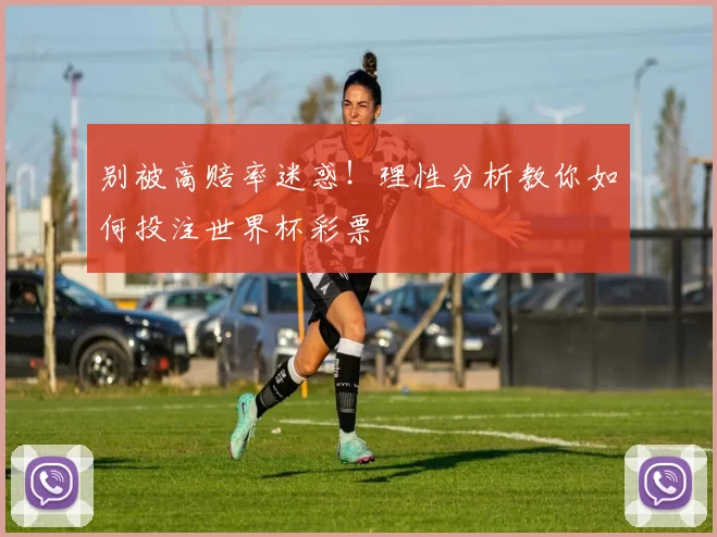 别被高赔率迷惑！理性分析教你如何投注世界杯彩票