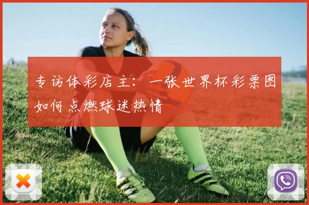 专访体彩店主：一张世界杯彩票图如何点燃球迷热情
