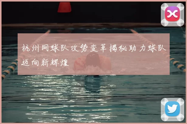 杭州网球队攻势变革揭秘助力球队迈向新辉煌
