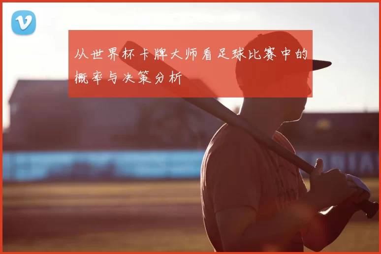 从世界杯卡牌大师看足球比赛中的概率与决策分析