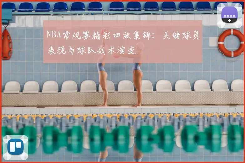 NBA常规赛精彩回放集锦：关键球员表现与球队战术演变