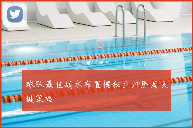 球队最佳战术布置揭秘主帅胜局关键策略
