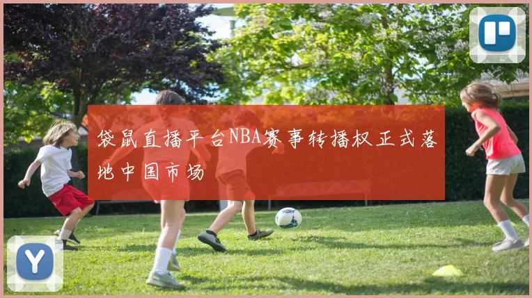 袋鼠直播平台NBA赛事转播权正式落地中国市场