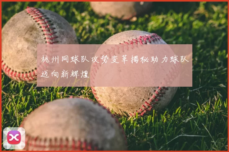 杭州网球队攻势变革揭秘助力球队迈向新辉煌
