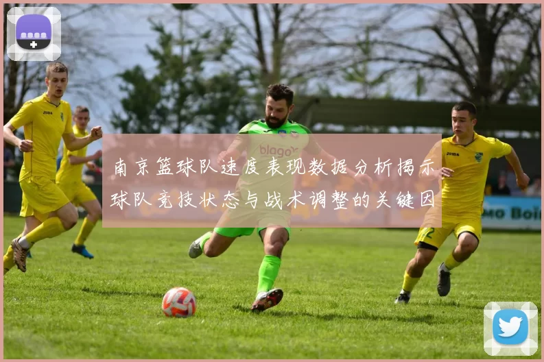 南京篮球队速度表现数据分析揭示球队竞技状态与战术调整的关键因素