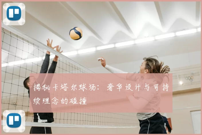 揭秘卡塔尔球场：奢华设计与可持续理念的碰撞