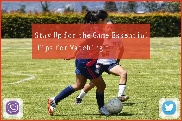 Stay Up for the Game Essential Tips for Watching t