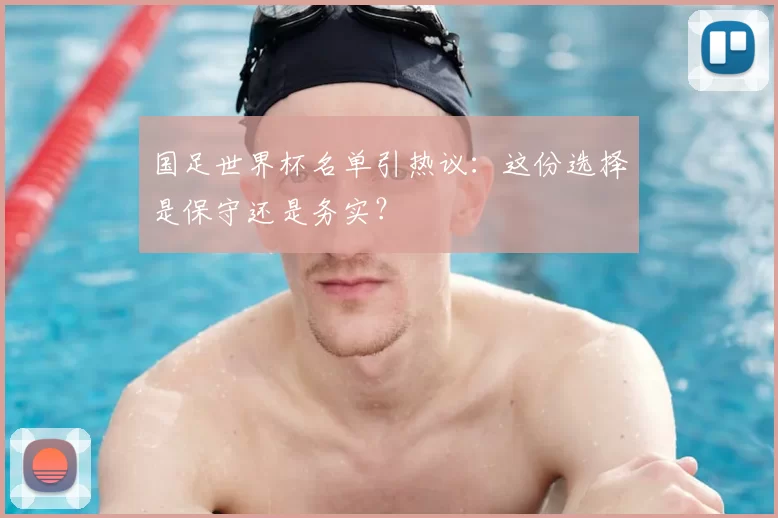 国足世界杯名单引热议：这份选择是保守还是务实？