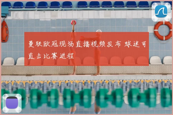 曼联欧冠现场直播视频发布 球迷可直击比赛进程