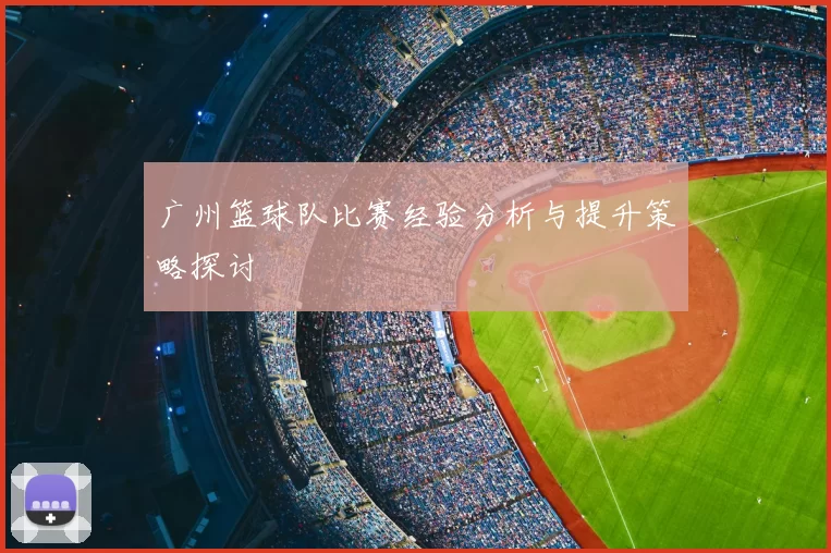 广州篮球队比赛经验分析与提升策略探讨