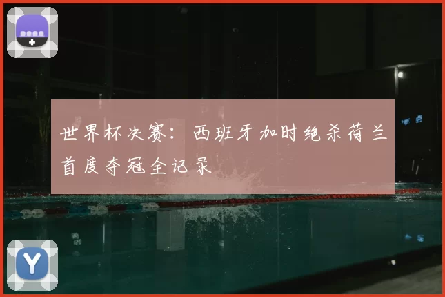 世界杯决赛：西班牙加时绝杀荷兰首度夺冠全记录