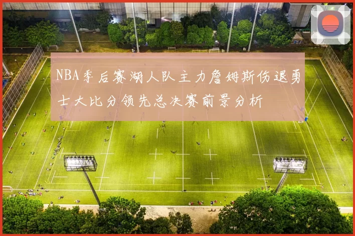NBA季后赛湖人队主力詹姆斯伤退勇士大比分领先总决赛前景分析