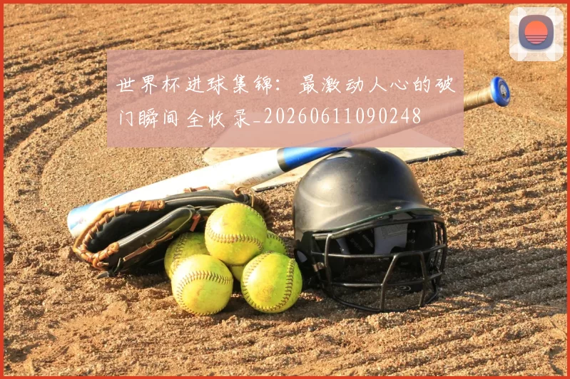世界杯进球集锦:最激动人心的破门瞬间全收录_20260611090248