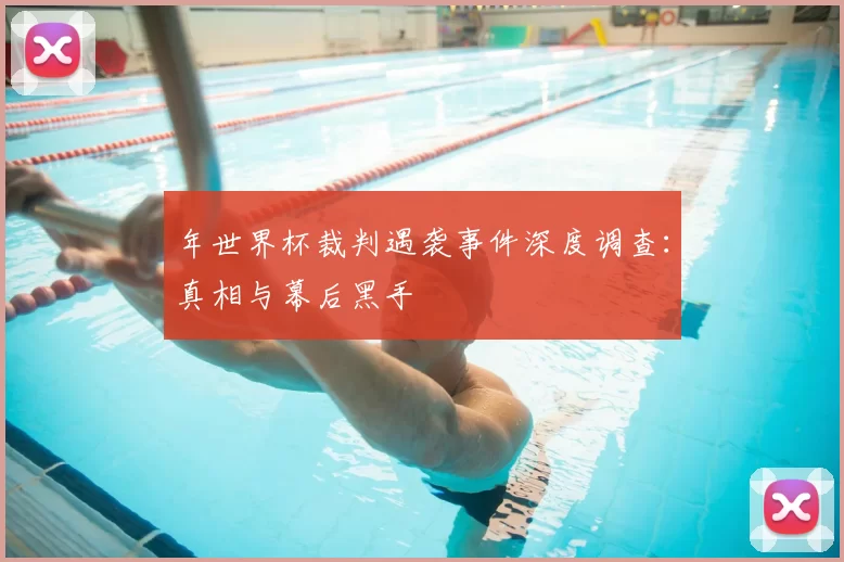年世界杯裁判遇袭事件深度调查:真相与幕后黑手