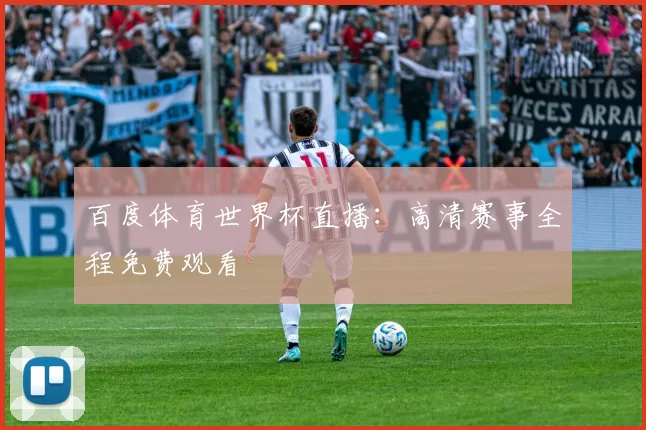 百度体育世界杯直播：高清赛事全程免费观看