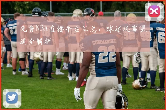 免费NBA直播平台汇总，球迷观赛渠道全解析