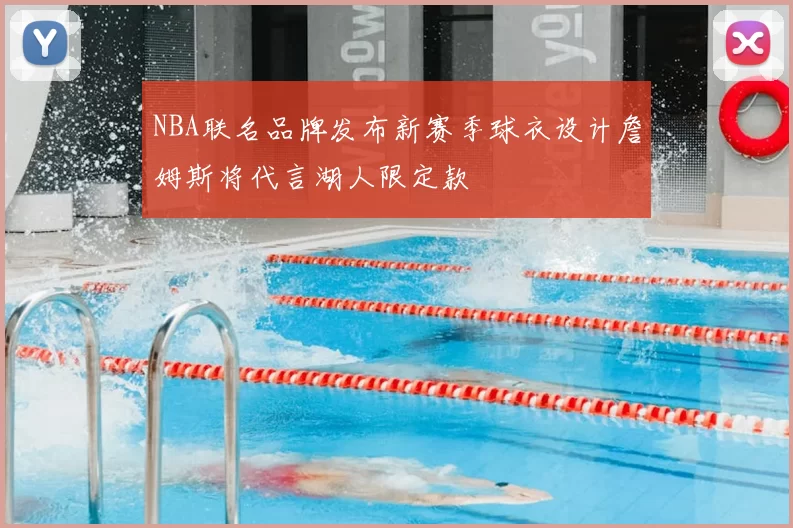 NBA联名品牌发布新赛季球衣设计詹姆斯将代言湖人限定款